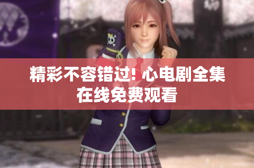 精彩不容错过! 心电剧全集在线免费观看