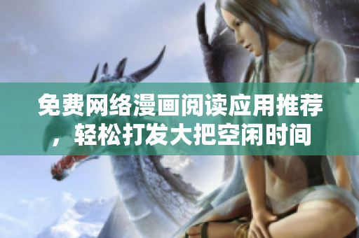 免费网络漫画阅读应用推荐，轻松打发大把空闲时间