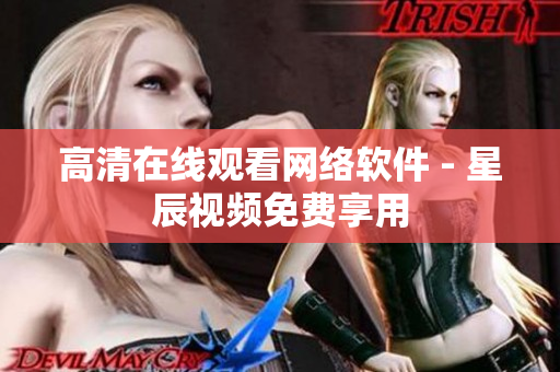 高清在线观看网络软件 - 星辰视频免费享用