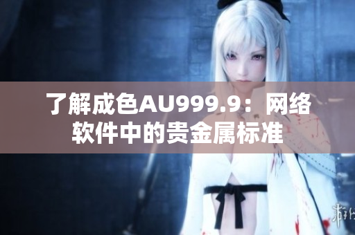了解成色AU999.9：网络软件中的贵金属标准