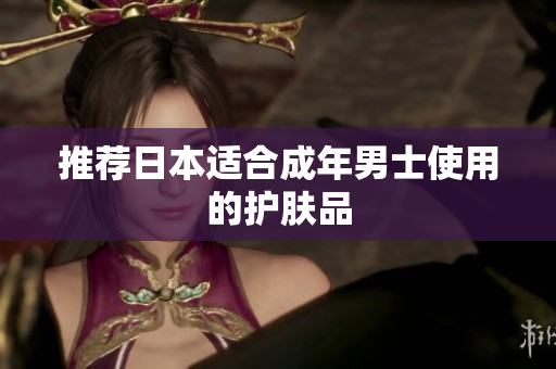 推荐日本适合成年男士使用的护肤品