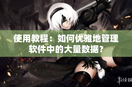 使用教程：如何优雅地管理软件中的大量数据？