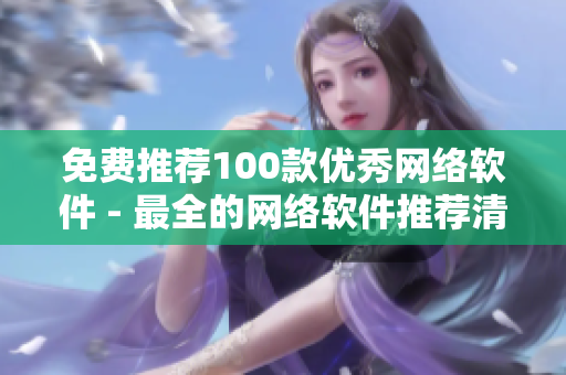 免费推荐100款优秀网络软件 - 最全的网络软件推荐清单！