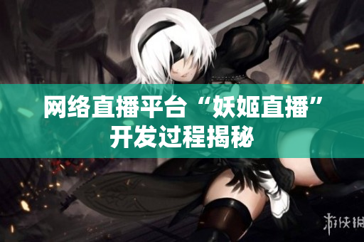 网络直播平台“妖姬直播”开发过程揭秘