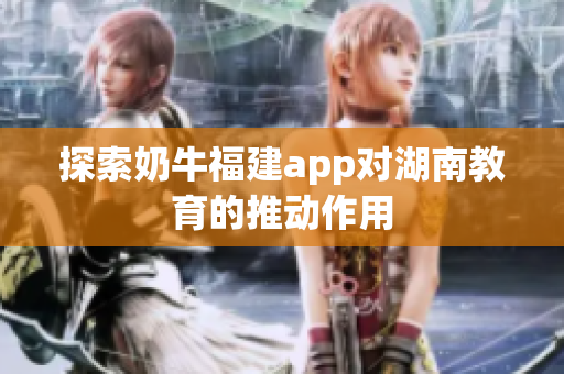 探索奶牛福建app对湖南教育的推动作用