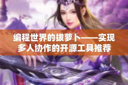 编程世界的拔萝卜——实现多人协作的开源工具推荐