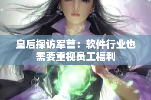 皇后探访军营：软件行业也需要重视员工福利