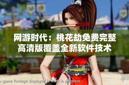 网游时代：桃花劫免费完整高清版覆盖全新软件技术