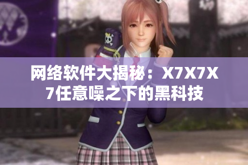网络软件大揭秘：X7X7X7任意噪之下的黑科技