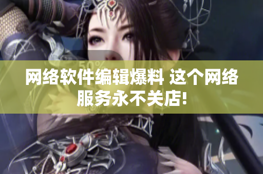 网络软件编辑爆料 这个网络服务永不关店!