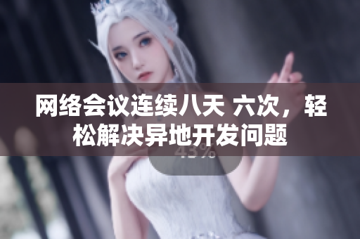 网络会议连续八天 六次，轻松解决异地开发问题