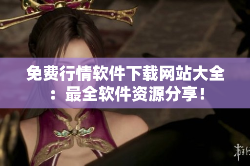 免费行情软件下载网站大全：最全软件资源分享！