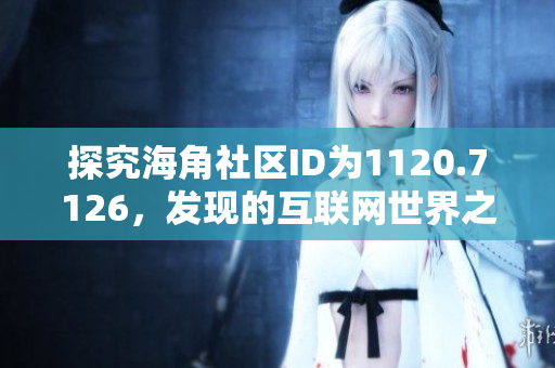 探究海角社区ID为1120.7126，发现的互联网世界之奇妙