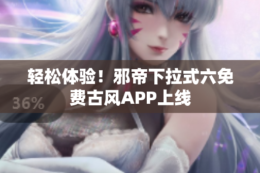 轻松体验！邪帝下拉式六免费古风APP上线