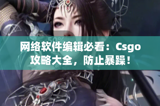 网络软件编辑必看：Csgo攻略大全，防止暴躁！