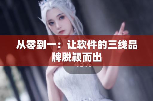 从零到一：让软件的三线品牌脱颖而出