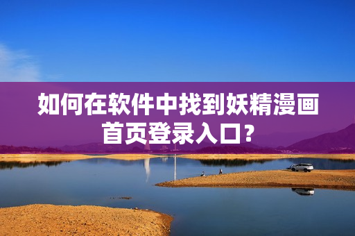 如何在软件中找到妖精漫画首页登录入口？