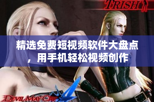 精选免费短视频软件大盘点，用手机轻松视频创作