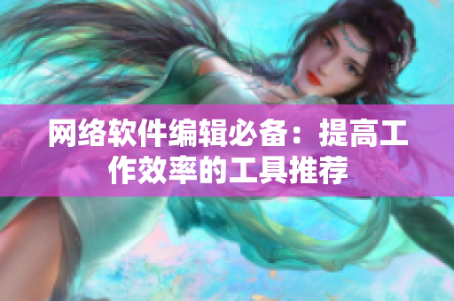 网络软件编辑必备：提高工作效率的工具推荐