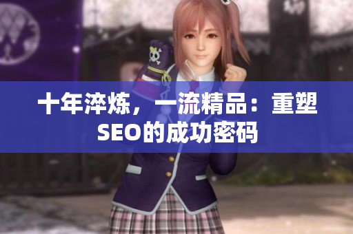 十年淬炼，一流精品：重塑SEO的成功密码