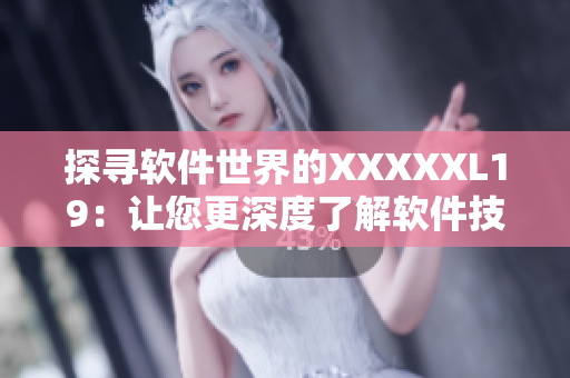探寻软件世界的XXXXXL19：让您更深度了解软件技术！