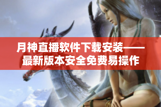 月神直播软件下载安装——最新版本安全免费易操作