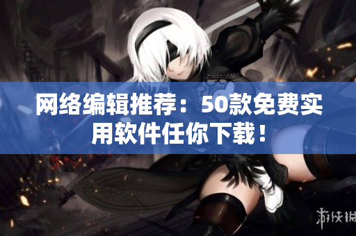 网络编辑推荐：50款免费实用软件任你下载！