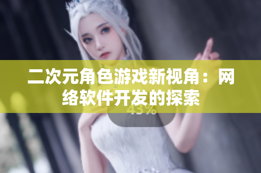 二次元角色游戏新视角：网络软件开发的探索