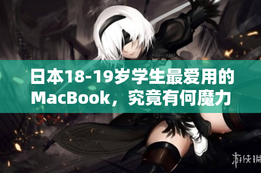 日本18-19岁学生最爱用的MacBook，究竟有何魔力？