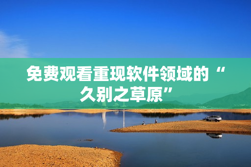 免费观看重现软件领域的“久别之草原”