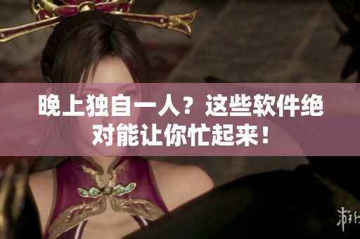 晚上独自一人？这些软件绝对能让你忙起来！