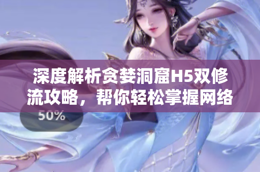 深度解析贪婪洞窟H5双修流攻略，帮你轻松掌握网络技术