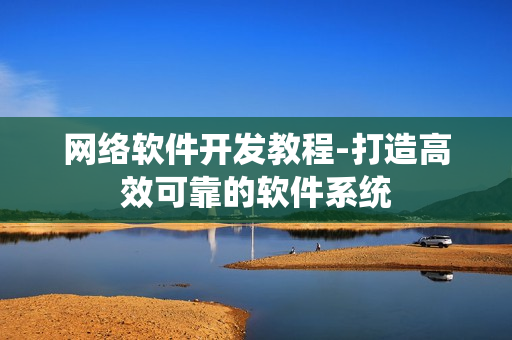 网络软件开发教程-打造高效可靠的软件系统