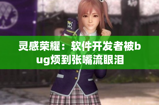 灵感荣耀：软件开发者被bug烦到张嘴流眼泪