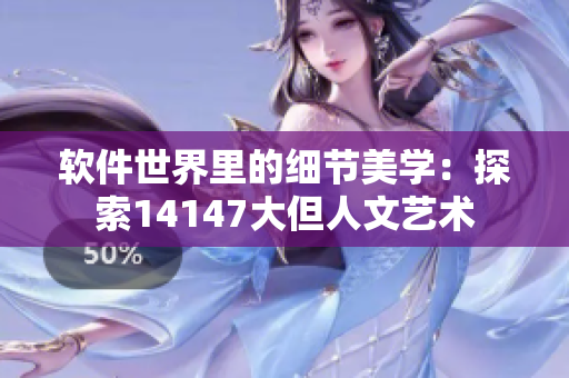 软件世界里的细节美学：探索14147大但人文艺术