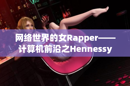 网络世界的女Rapper——计算机前沿之Hennessy