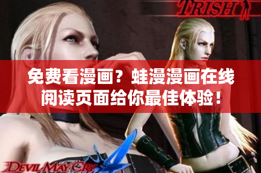免费看漫画？蛙漫漫画在线阅读页面给你最佳体验！