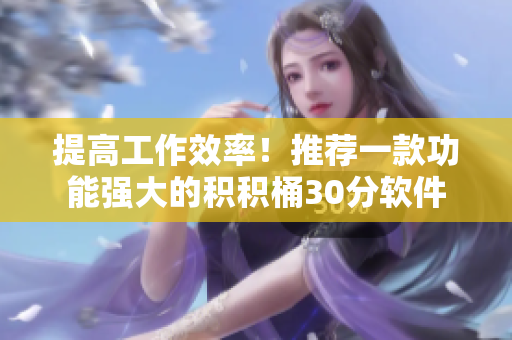 提高工作效率！推荐一款功能强大的积积桶30分软件