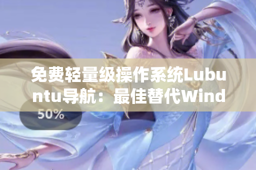 免费轻量级操作系统Lubuntu导航：最佳替代Windows系统方案