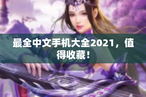 最全中文手机大全2021，值得收藏！
