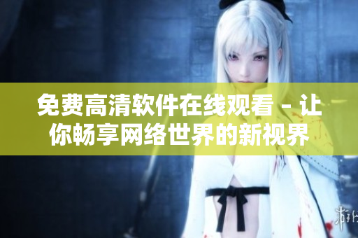 免费高清软件在线观看 – 让你畅享网络世界的新视界