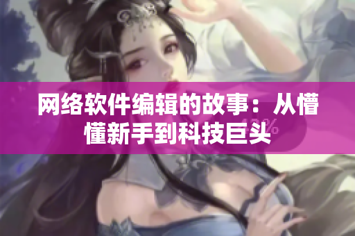 网络软件编辑的故事：从懵懂新手到科技巨头