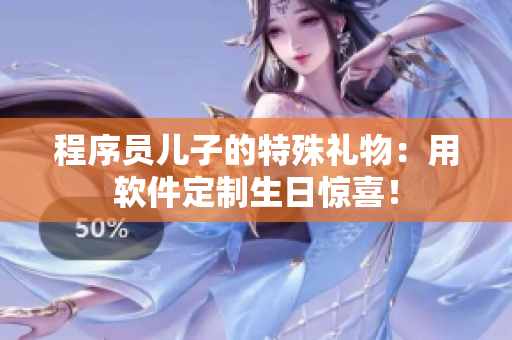 程序员儿子的特殊礼物：用软件定制生日惊喜！