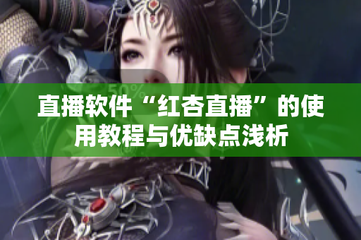 直播软件“红杏直播”的使用教程与优缺点浅析