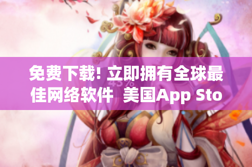 免费下载! 立即拥有全球最佳网络软件  美国App Store