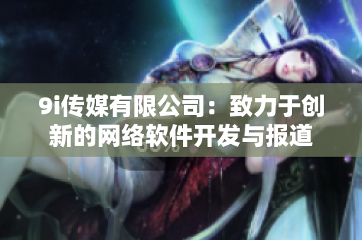 9i传媒有限公司：致力于创新的网络软件开发与报道