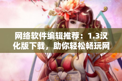 网络软件编辑推荐：1.3汉化版下载，助你轻松畅玩网络软件！