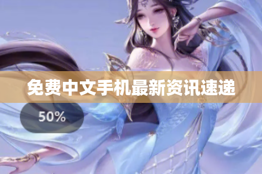 免费中文手机最新资讯速递