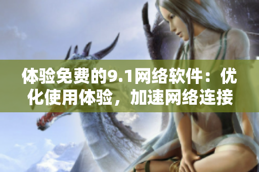 体验免费的9.1网络软件：优化使用体验，加速网络连接