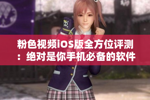 粉色视频iOS版全方位评测：绝对是你手机必备的软件之一！